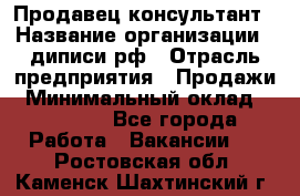 Продавец-консультант › Название организации ­ диписи.рф › Отрасль предприятия ­ Продажи › Минимальный оклад ­ 70 000 - Все города Работа » Вакансии   . Ростовская обл.,Каменск-Шахтинский г.